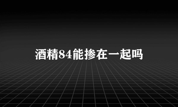 酒精84能掺在一起吗
