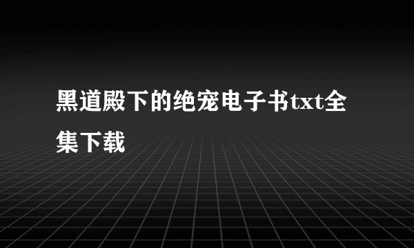黑道殿下的绝宠电子书txt全集下载