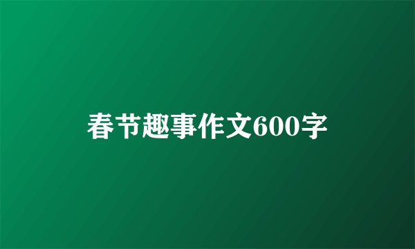 春节趣事作文600字