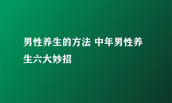 男性养生的方法 中年男性养生六大妙招