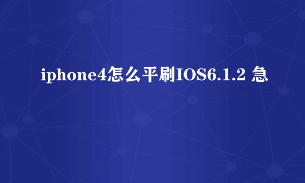iphone4怎么平刷IOS6.1.2 急