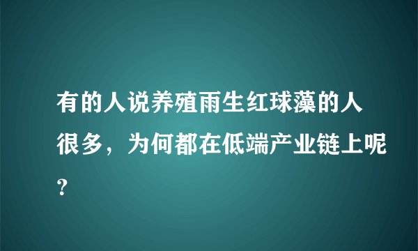 有的人说养殖雨生红球藻的人很多，为何都在低端产业链上呢？