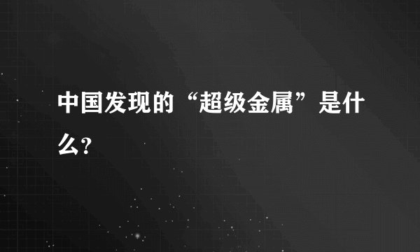 中国发现的“超级金属”是什么？