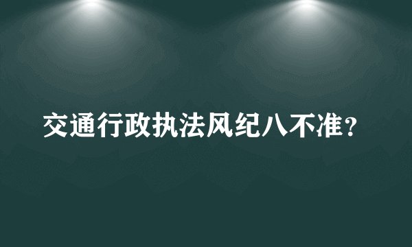 交通行政执法风纪八不准？