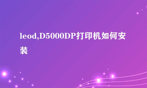 leod,D5000DP打印机如何安装