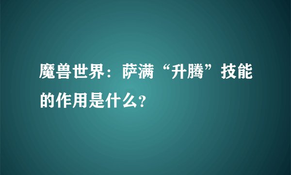 魔兽世界:萨满“升腾”技能的作用是什么?
