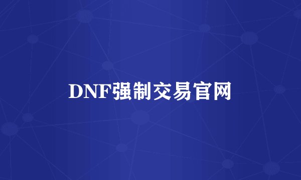 DNF强制交易官网