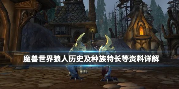 《魔兽世界》狼人适合什么职业?狼人历史及种族特长等资料详解