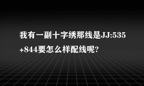 我有一副十字绣那线是JJ:535+844要怎么样配线呢?