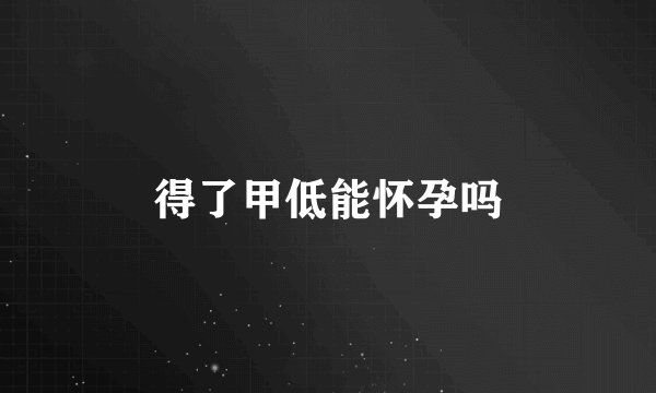 得了甲低能怀孕吗