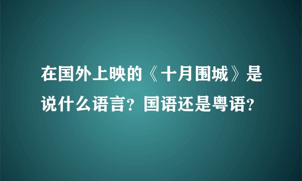 在国外上映的《十月围城》是说什么语言？国语还是粤语？