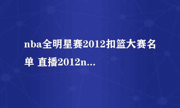 nba全明星赛2012扣篮大赛名单 直播2012nba全明星扣篮大赛名单 nba全明星扣篮大赛视频直播地址