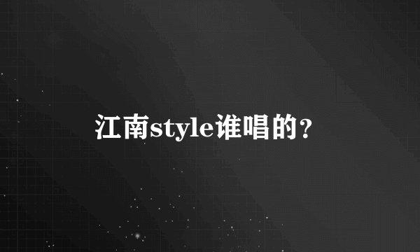 江南style谁唱的？