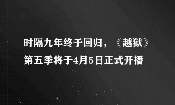 时隔九年终于回归，《越狱》第五季将于4月5日正式开播