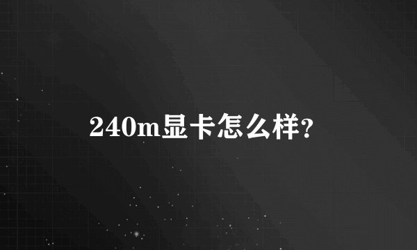 240m显卡怎么样？