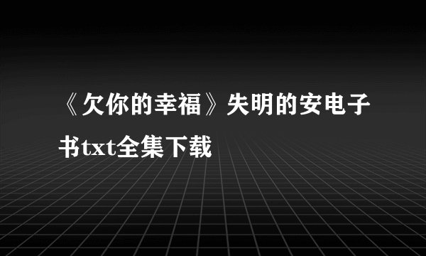 《欠你的幸福》失明的安电子书txt全集下载