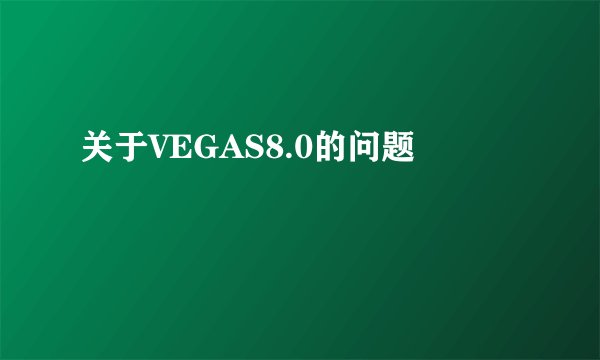 关于VEGAS8.0的问题