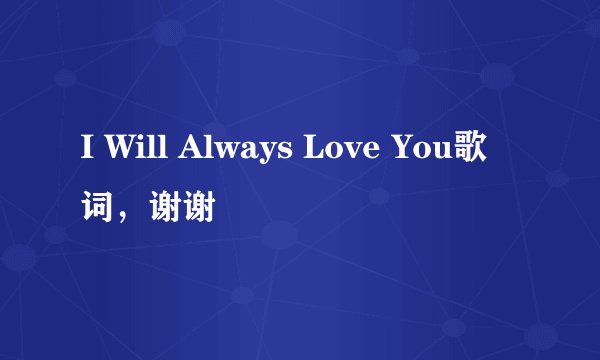 I Will Always Love You歌词,谢谢