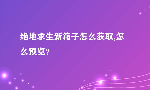 绝地求生新箱子怎么获取,怎么预览？
