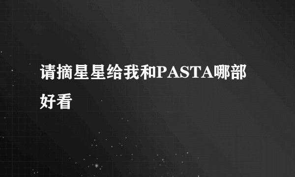 请摘星星给我和PASTA哪部好看