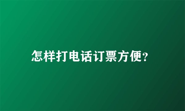 怎样打电话订票方便？
