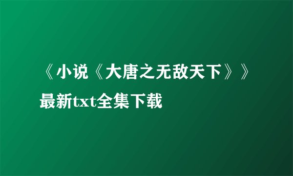 《小说《大唐之无敌天下》》最新txt全集下载