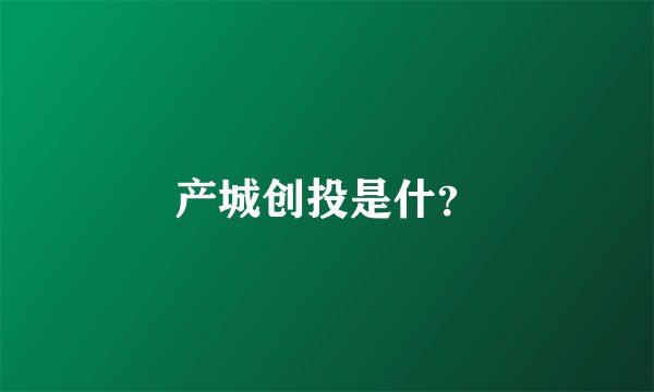 产城创投是什？