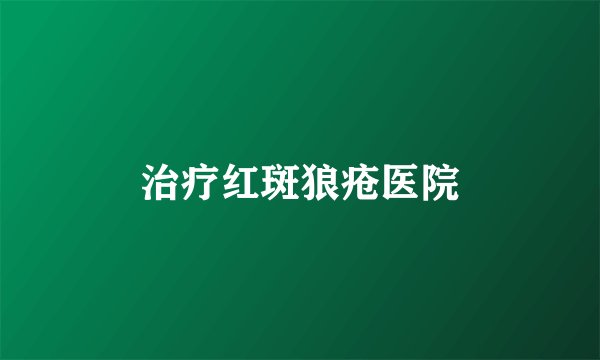治疗红斑狼疮医院