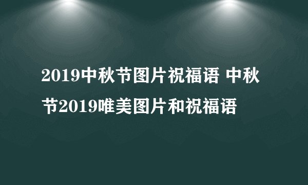 2019中秋节图片祝福语 中秋节2019唯美图片和祝福语