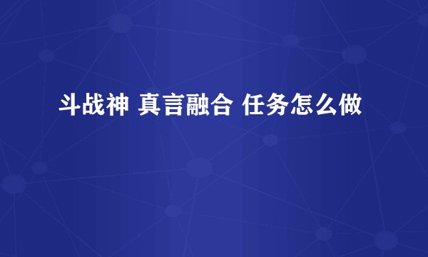 斗战神 真言融合 任务怎么做