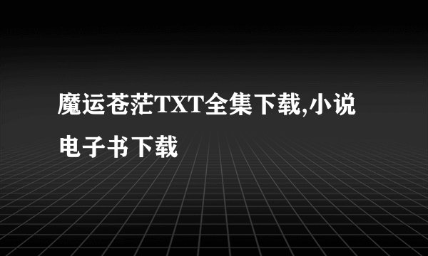 魔运苍茫TXT全集下载,小说电子书下载