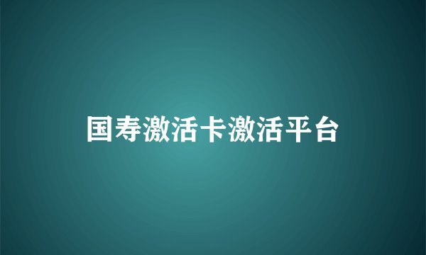 国寿激活卡激活平台