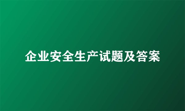 企业安全生产试题及答案