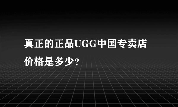 真正的正品UGG中国专卖店价格是多少？