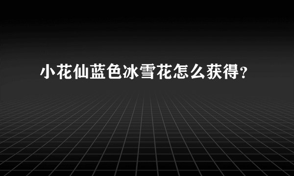 小花仙蓝色冰雪花怎么获得?