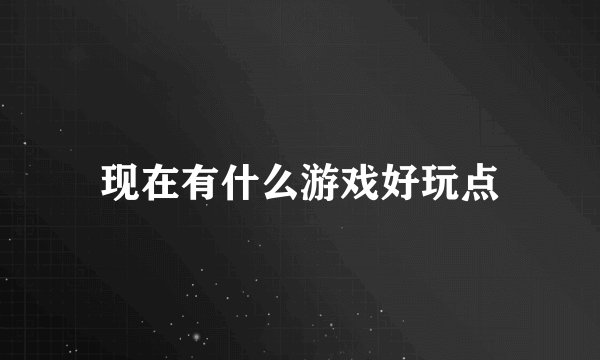 现在有什么游戏好玩点