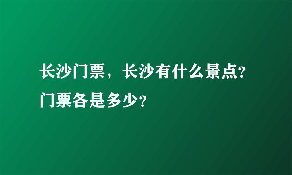 长沙门票,长沙有什么景点?门票各是多少?