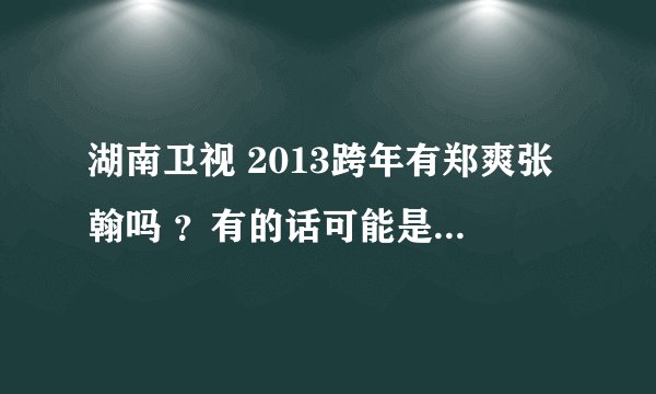 湖南卫视 2013跨年有郑爽张翰吗 ？有的话可能是以情侣出现吗？