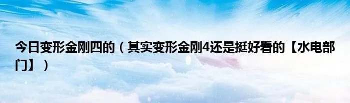 今日变形金刚四的（其实变形金刚4还是挺好看的【水电部门】）