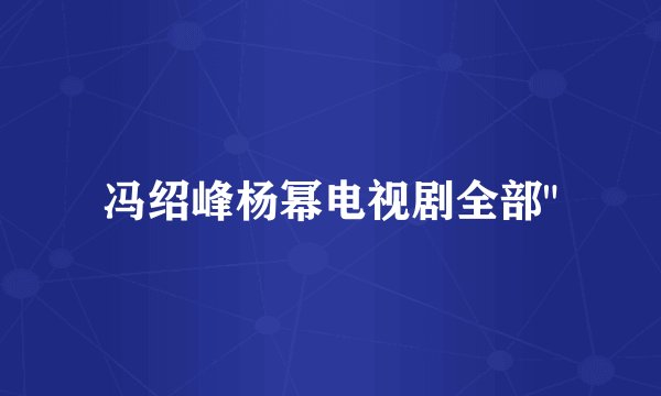 冯绍峰杨幂电视剧全部