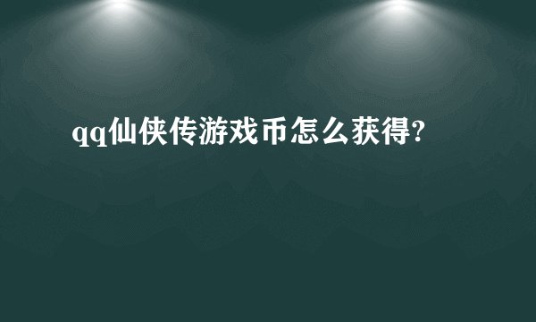 qq仙侠传游戏币怎么获得?