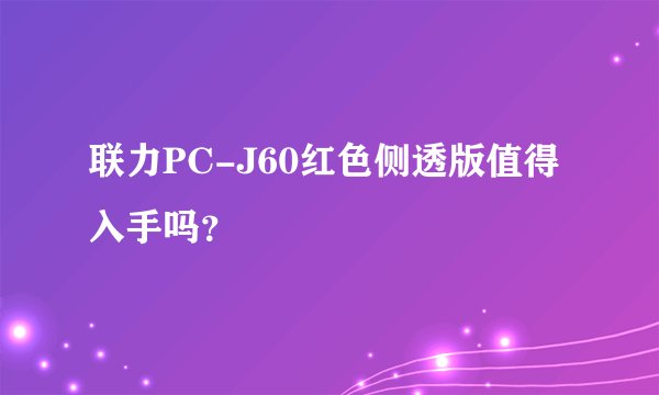 联力PC-J60红色侧透版值得入手吗？