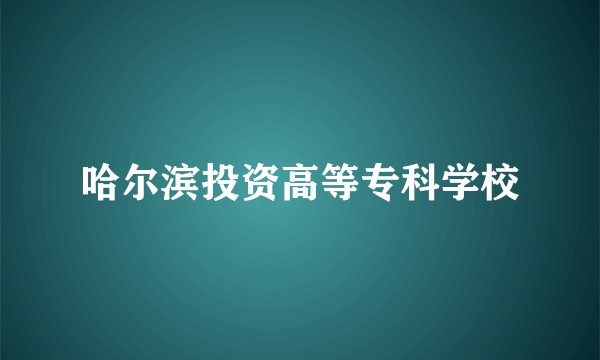 哈尔滨投资高等专科学校