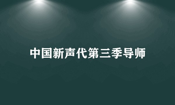 中国新声代第三季导师