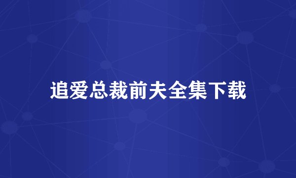 追爱总裁前夫全集下载