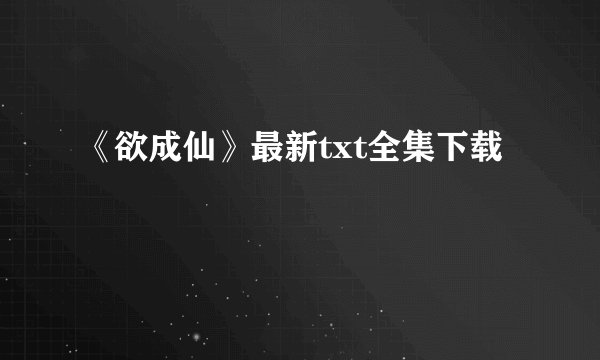 《欲成仙》最新txt全集下载