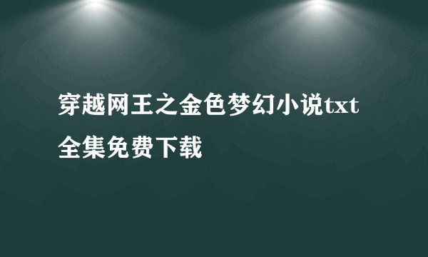 穿越网王之金色梦幻小说txt全集免费下载