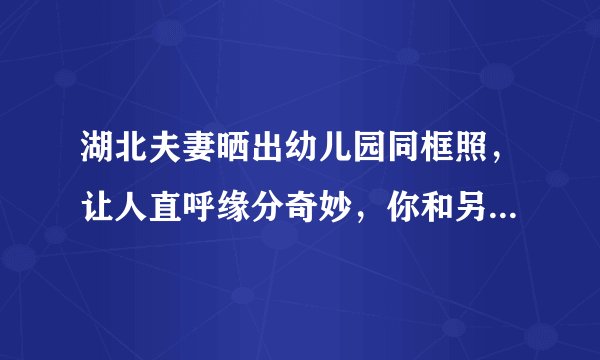 湖北夫妻晒出幼儿园同框照，让人直呼缘分奇妙，你和另一半的缘分有多奇妙呢？