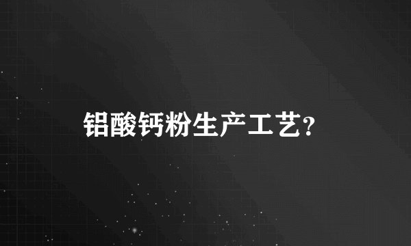 铝酸钙粉生产工艺？