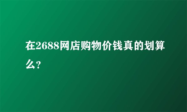 在2688网店购物价钱真的划算么？